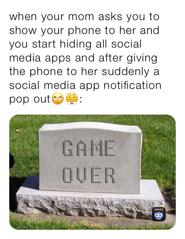 when your mom asks you to show your phone to her and you start hiding all social media apps and after giving the phone to her suddenly a social media app notification pop out🙄😤: