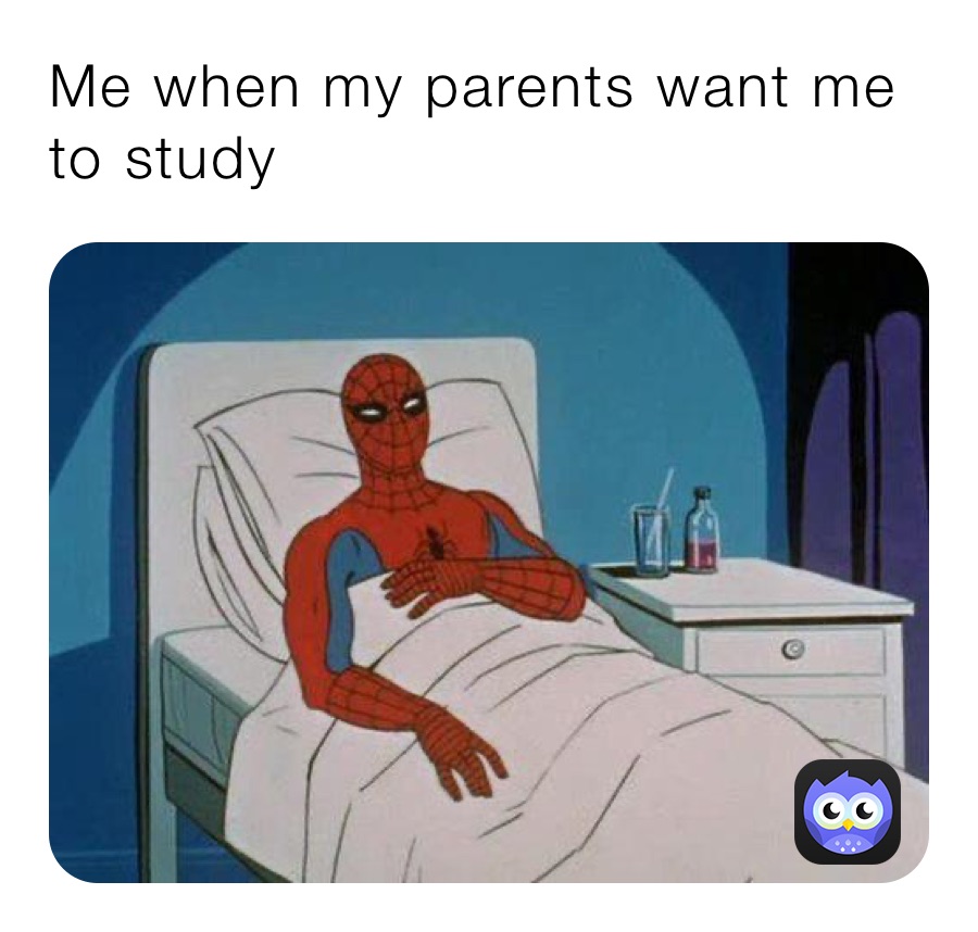 Me when my parents want me to study