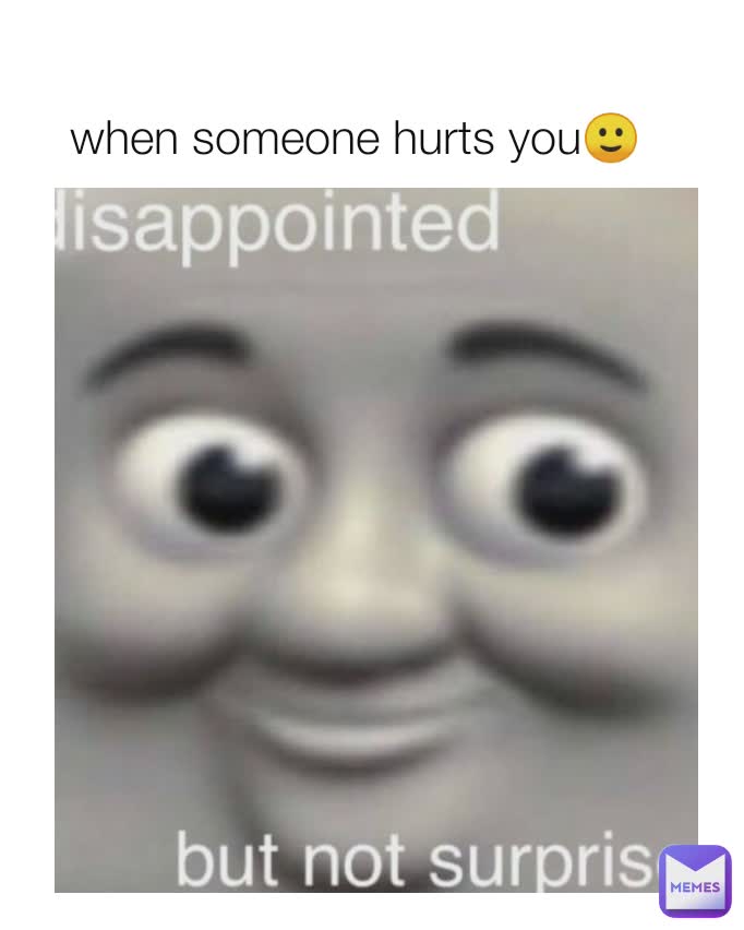 when someone hurts you🙂