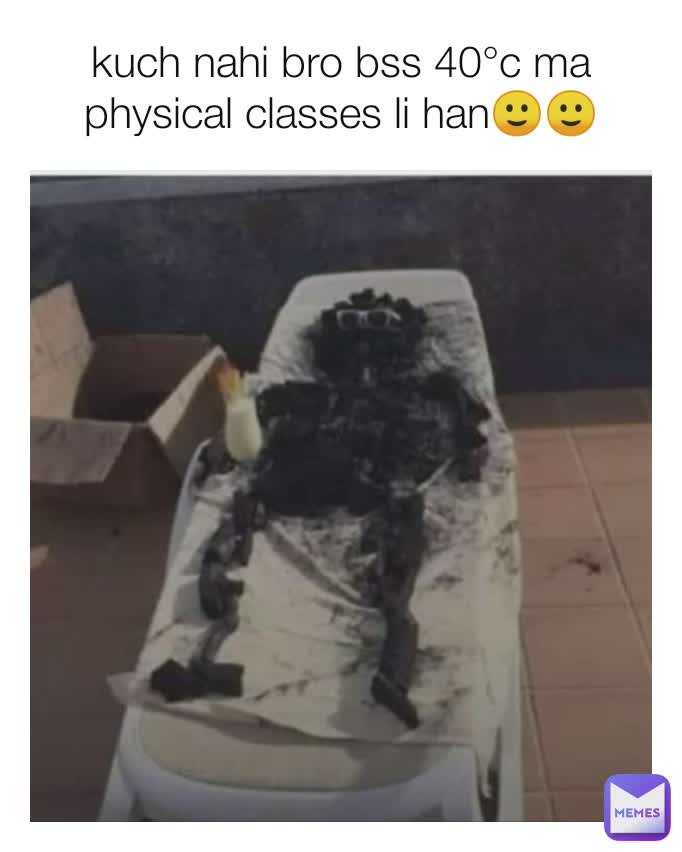 kuch nahi bro bss 40°c ma physical classes li han🙂🙂