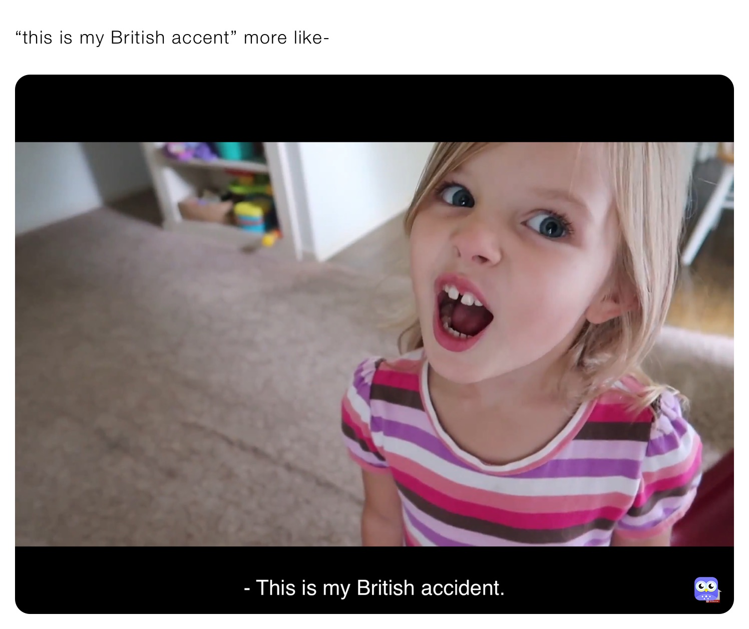 “this is my British accent” more like-