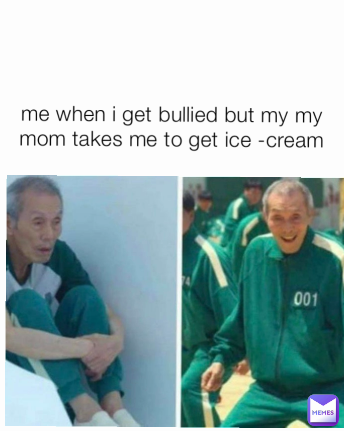 me when i get bullied but my my mom takes me to get ice -cream