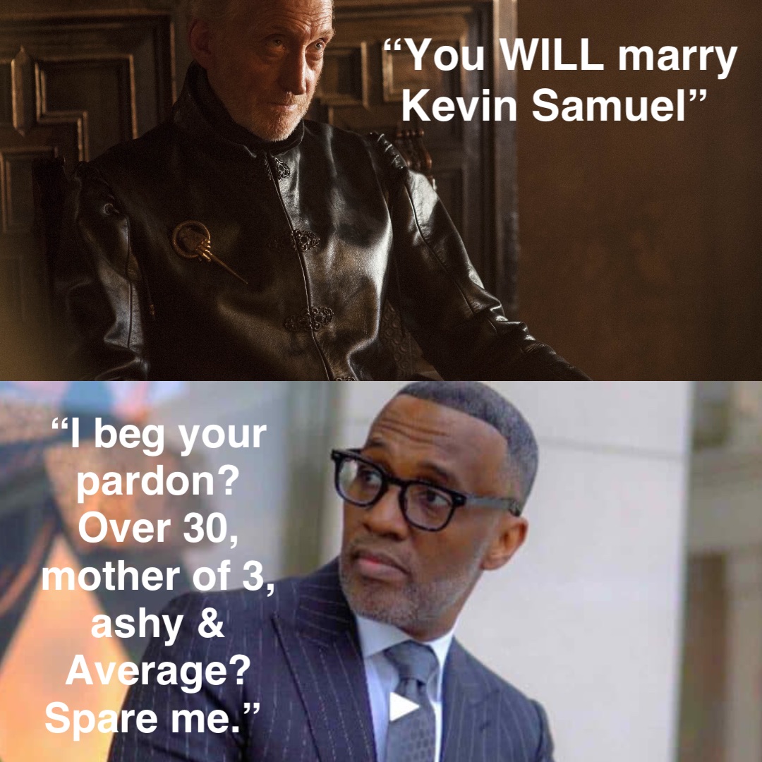 “You WILL marry Kevin Samuel” “I beg your pardon? Over 30, mother of 3, ashy & Average? Spare me.”