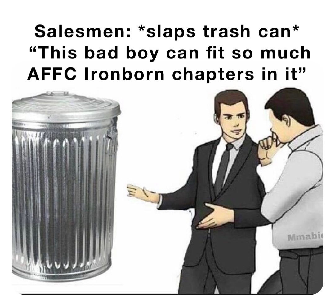 Salesmen *slaps trash can* “This bad boy can fit so much AFFC Ironborn