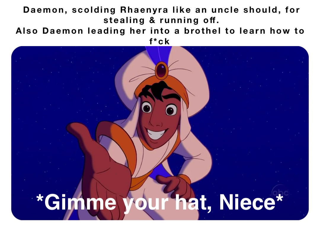 Daemon, scolding Rhaenyra like an uncle should, for stealing & running off. 
Also Daemon leading her into a brothel to learn how to f*ck *Gimme your hat, Niece*