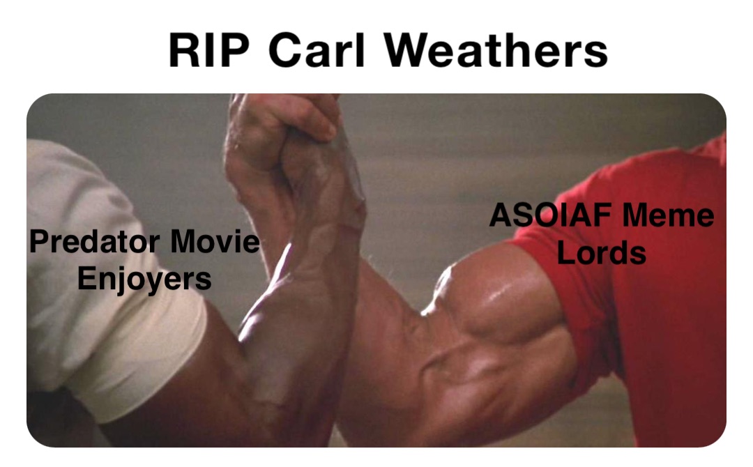 RIP Carl Weathers Predator Movie
Enjoyers ASOIAF Meme
Lords