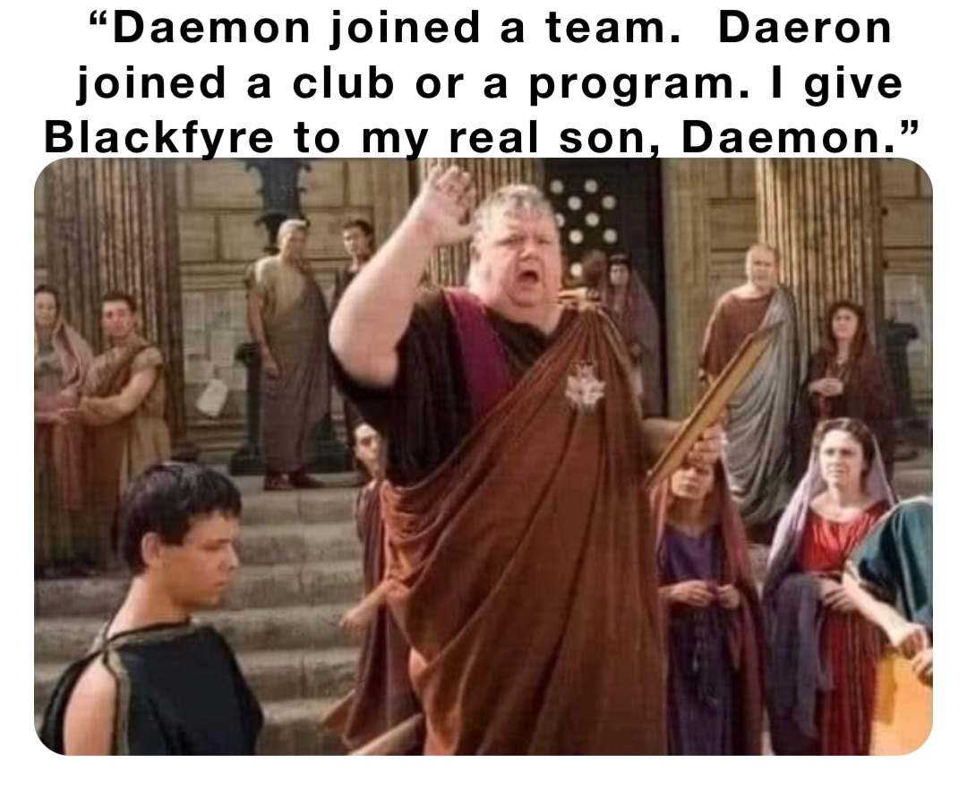 “Daemon joined a team.  Daeron joined a club or a program. I give Blackfyre to my real son, Daemon.”