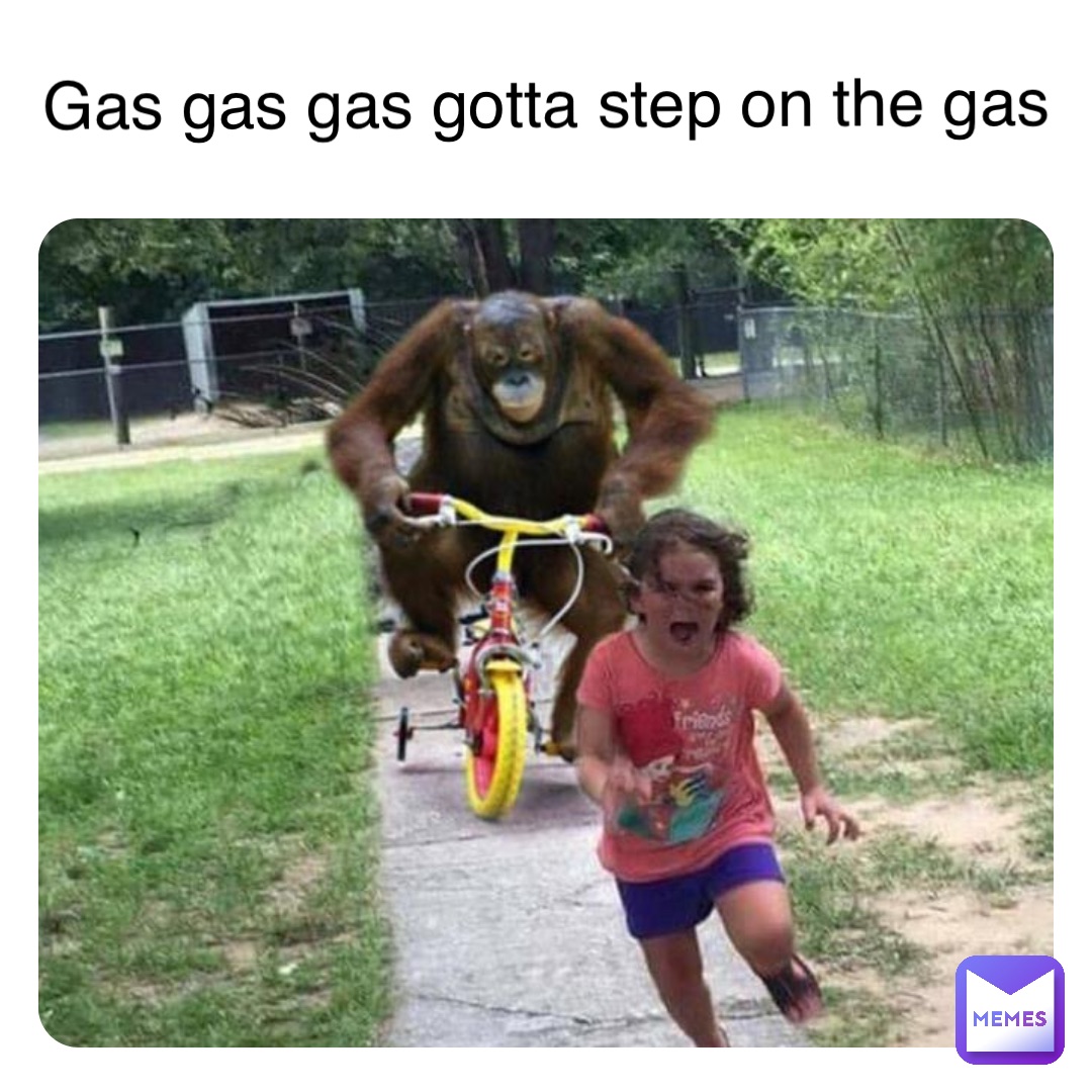 Double tap to edit Gas gas gas gotta step on the gas