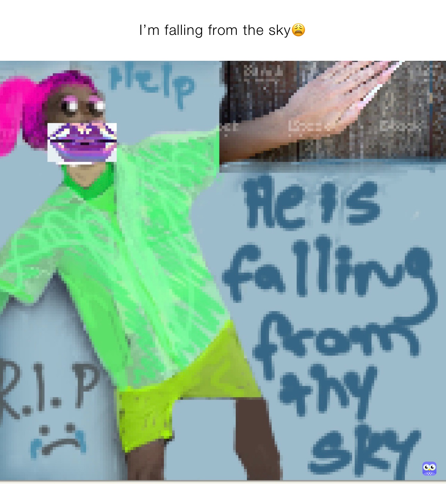 I’m falling from the sky😩