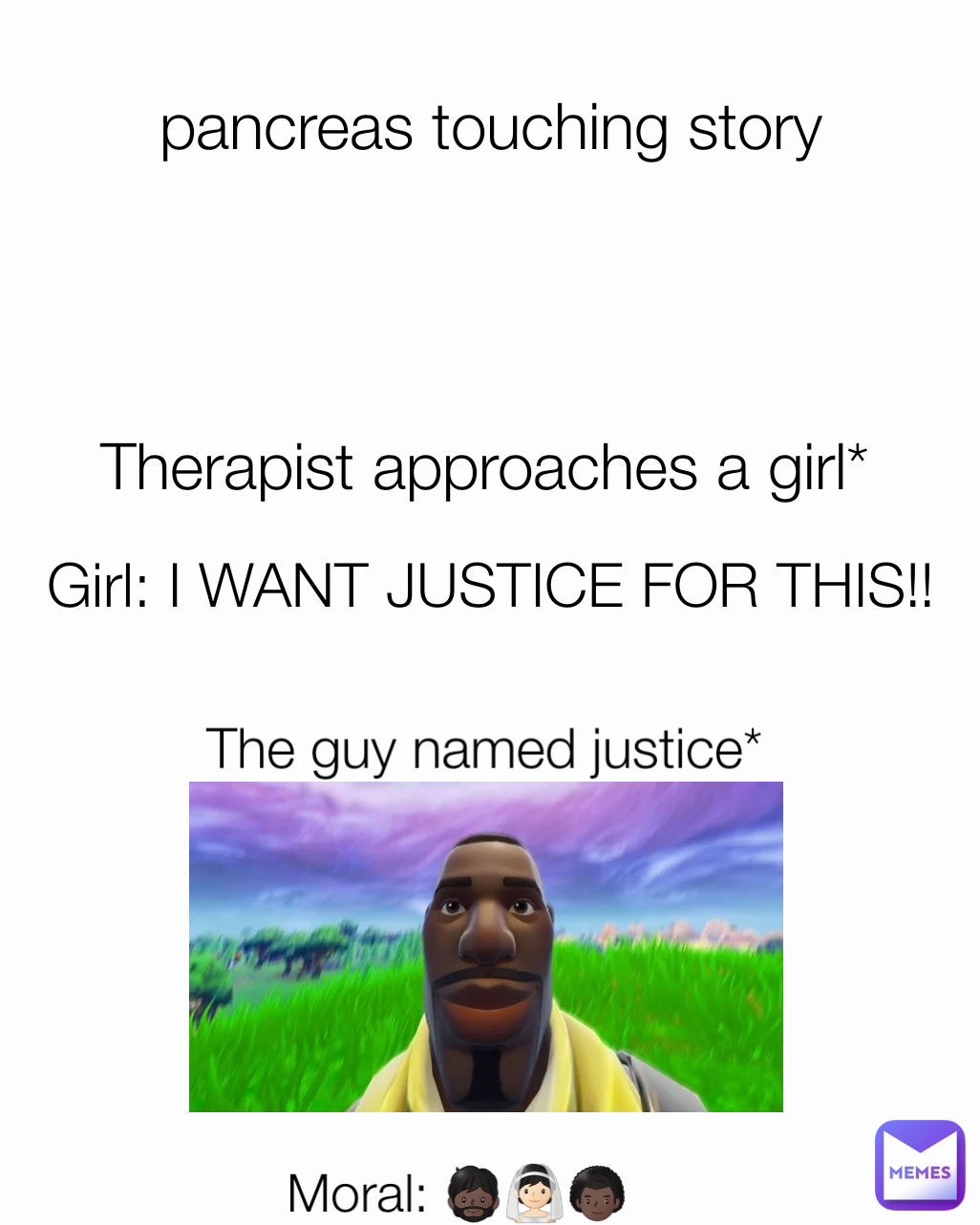 pancreas touching story Therapist approaches a girl* Moral: 🧔🏿‍♂️👰🏻👨🏿‍🦱 Girl: I WANT JUSTICE FOR THIS!! The guy named justice*