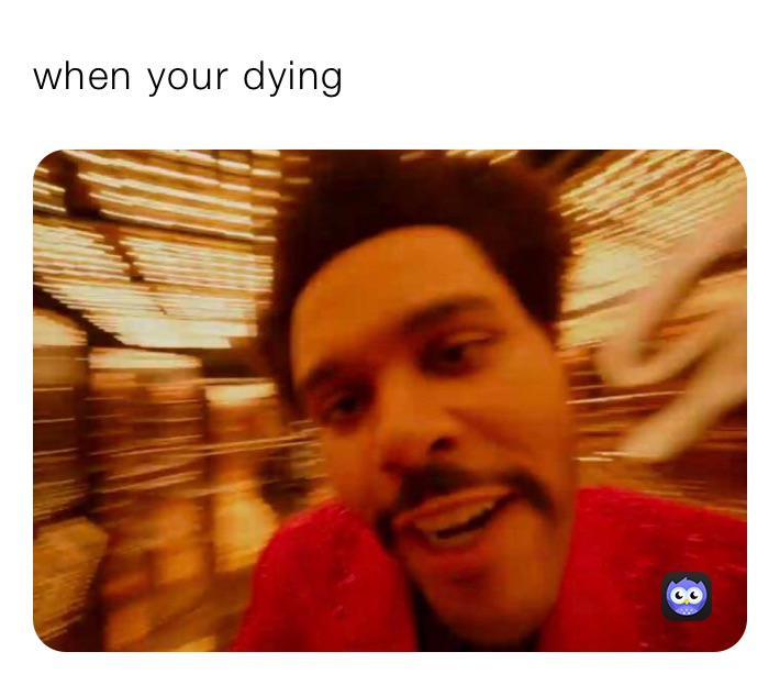 when your dying￼￼