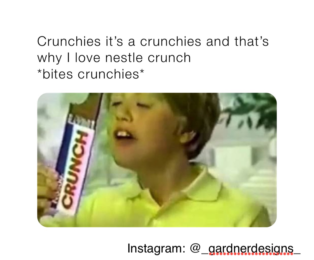 Crunchies it’s a crunchies and that’s why I love nestle crunch
*bites crunchies*