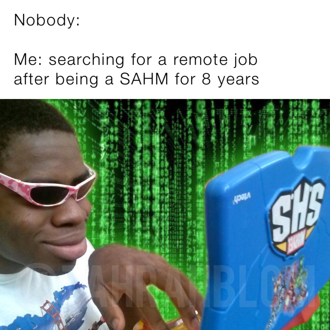 Nobody:

Me: searching for a remote job after being a SAHM for 8 years