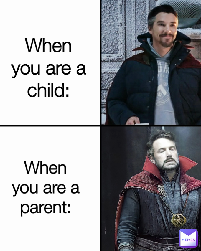 When you are a parent: When you are a child: