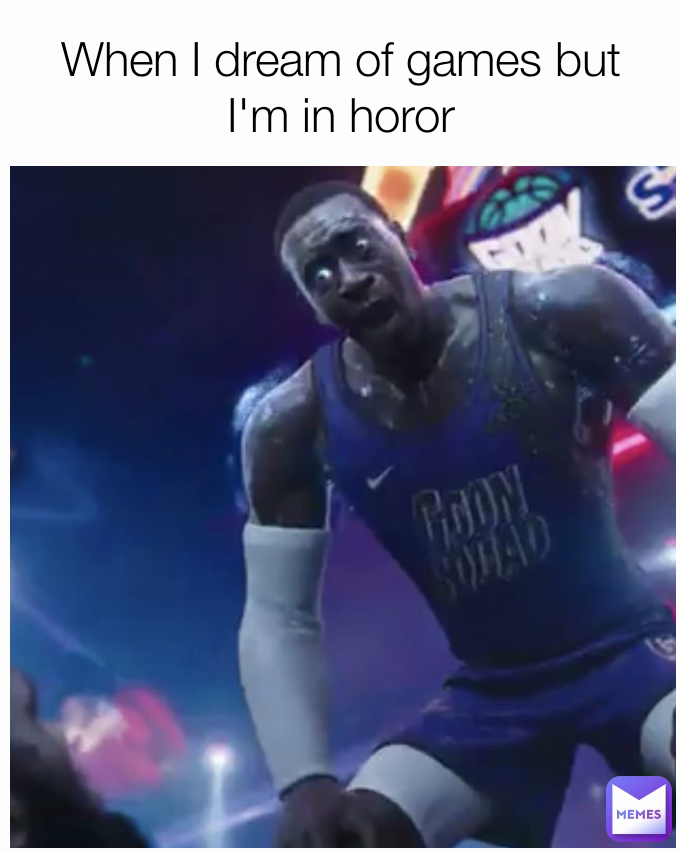 When I dream of games but I'm in horor