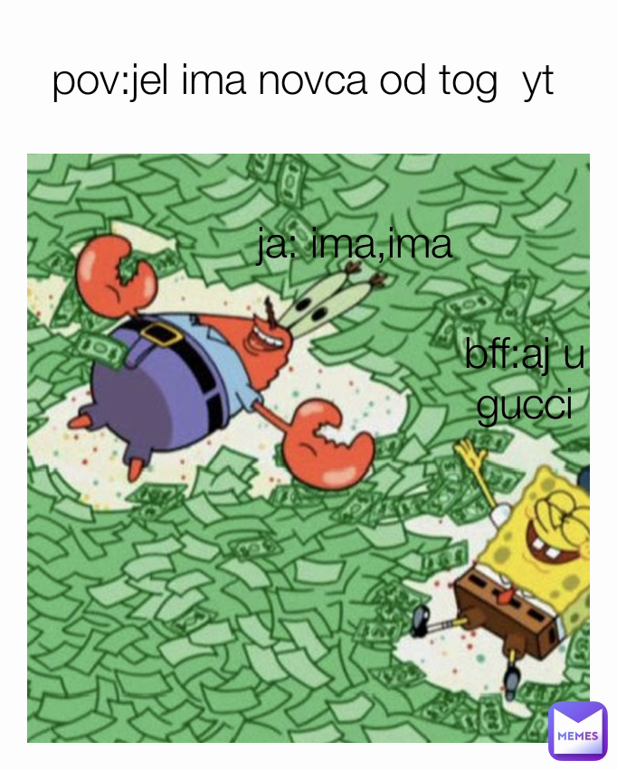 pov:jel ima novca od tog  yt  ja: ima,ima bff:aj u gucci