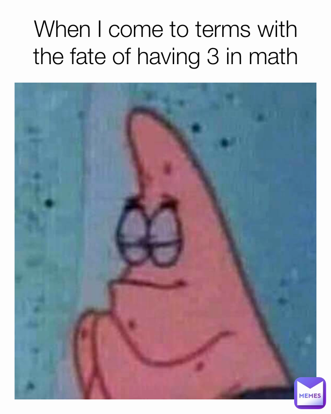 When I come to terms with the fate of having 3 in math