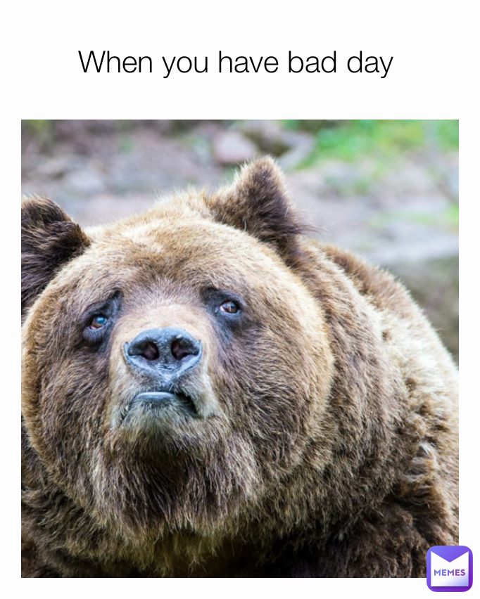 When you have bad day 