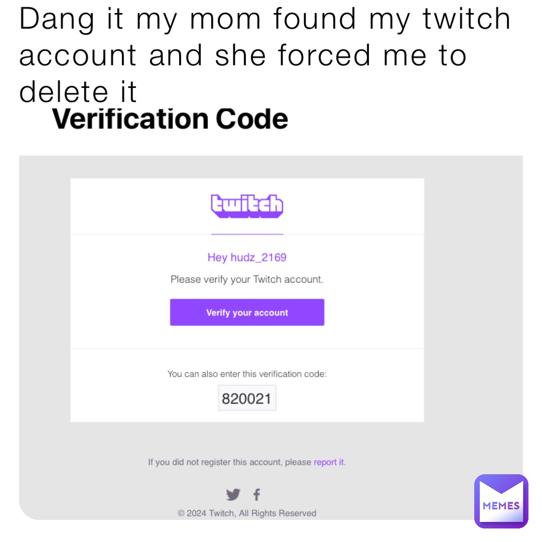 Dang it my mom found my twitch account and she forced me to delete it