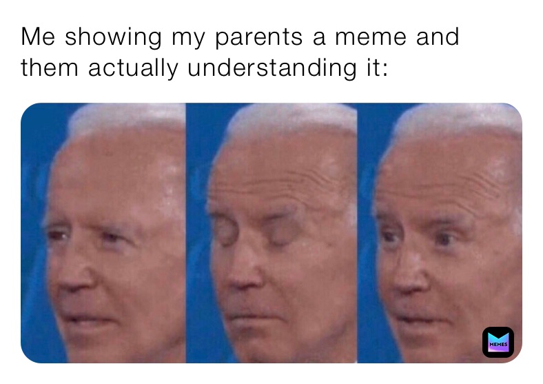 Me showing my parents a meme and them actually understanding it: