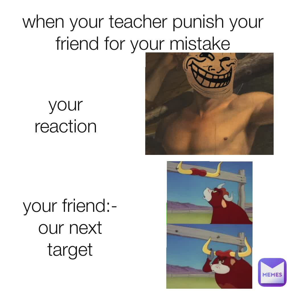 when your teacher punish your friend for your mistake your reaction your friend:-
our next target