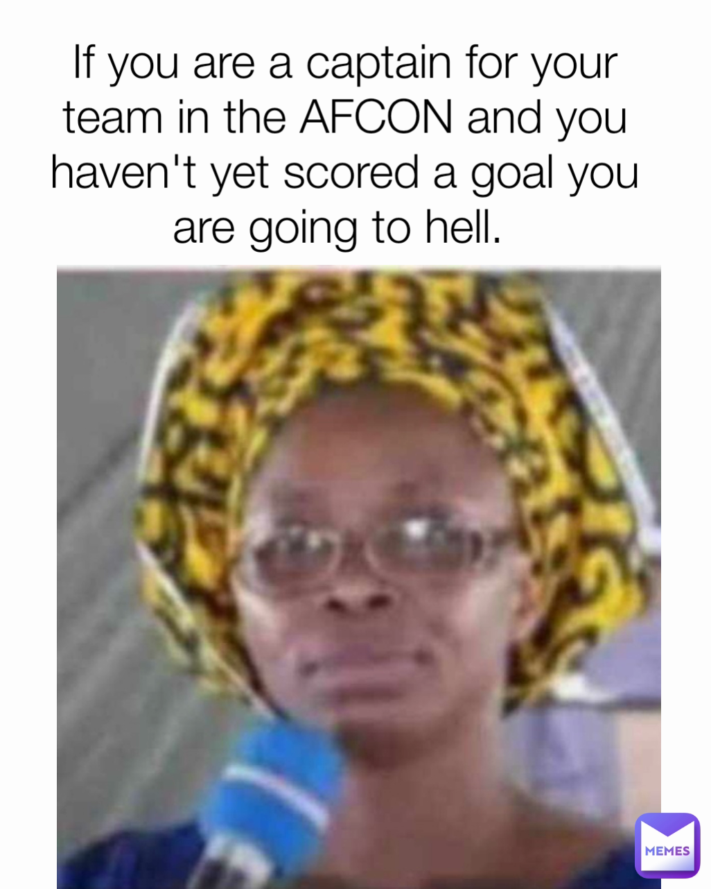 If you are a captain for your team in the AFCON and you haven't yet scored a goal you are going to hell. 