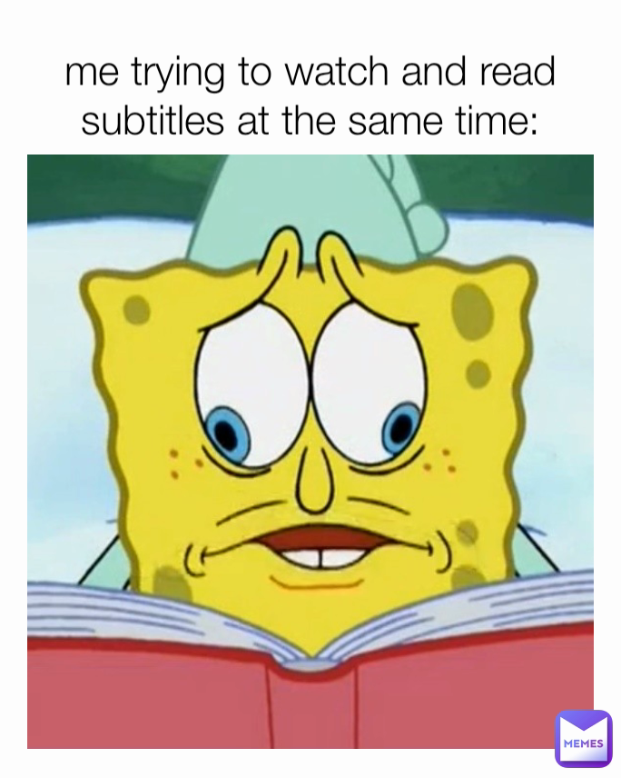 me trying to watch and read subtitles at the same time: