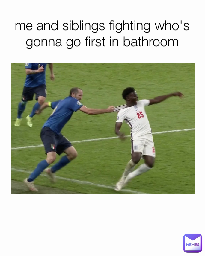 me and siblings fighting who's gonna go first in bathroom
