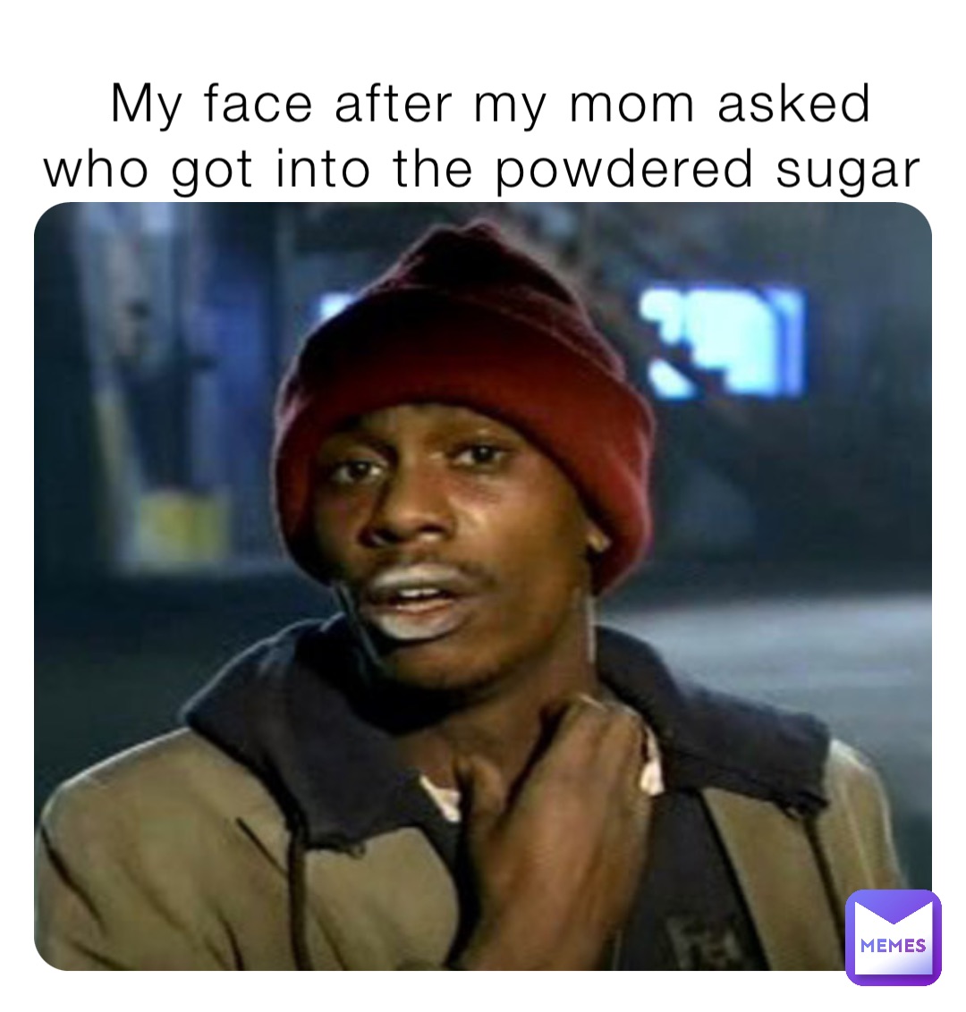 My face after my mom asked who got into the powdered sugar | @Memer_pro ...