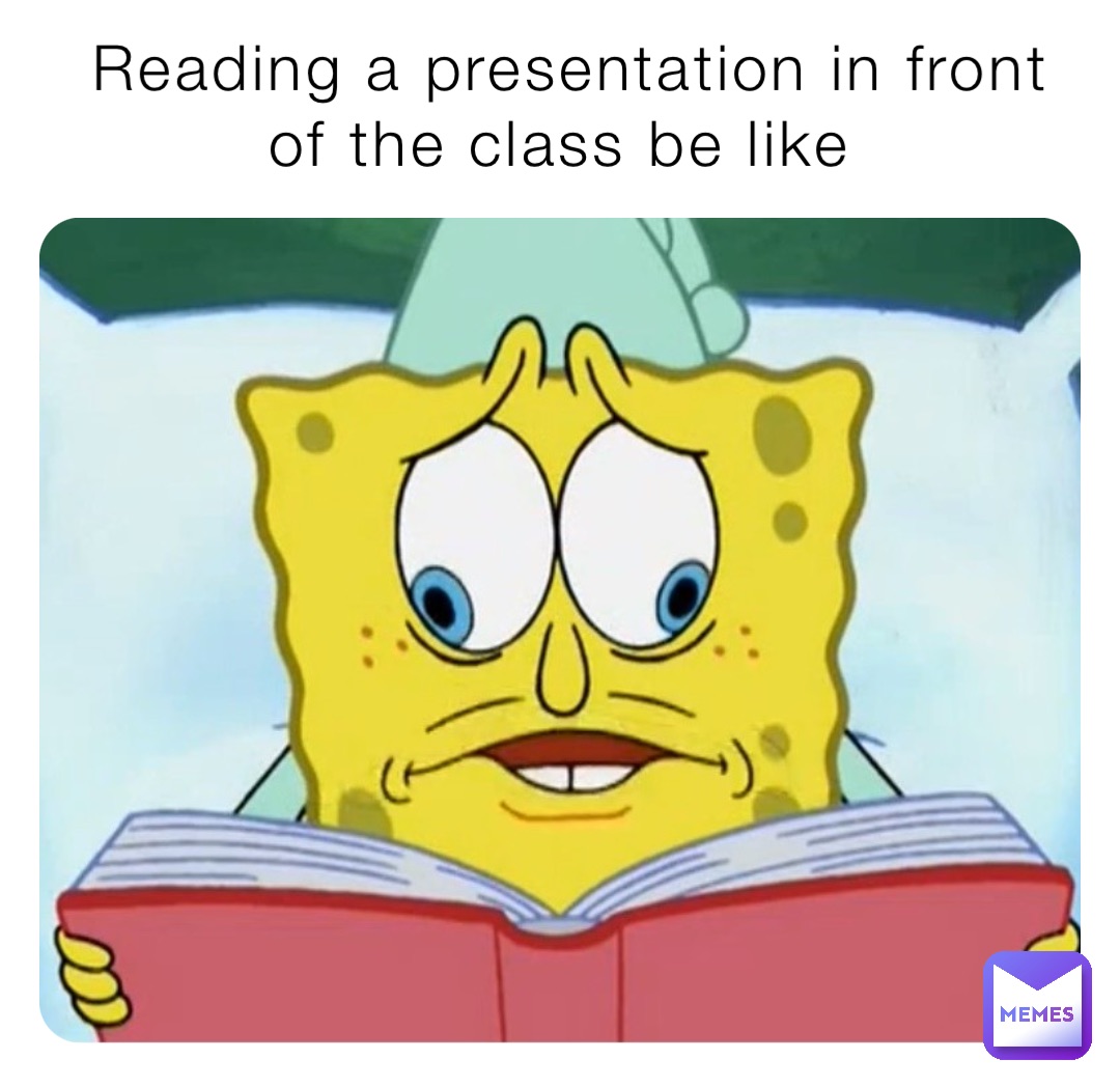 Reading a presentation in front of the class be like