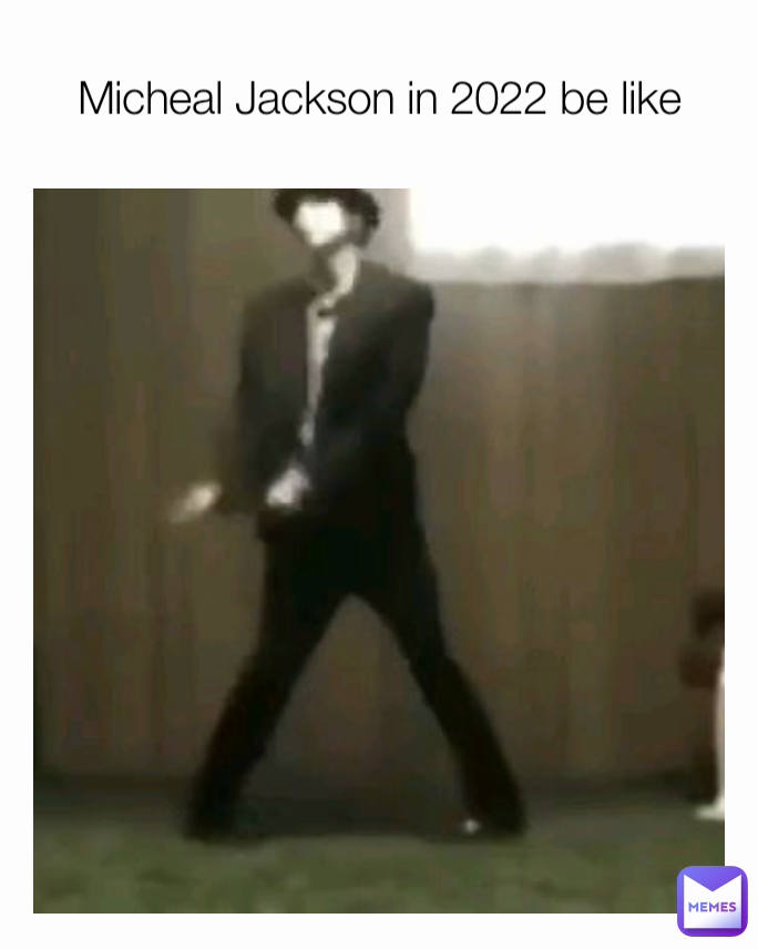 Micheal Jackson in 2022 be like