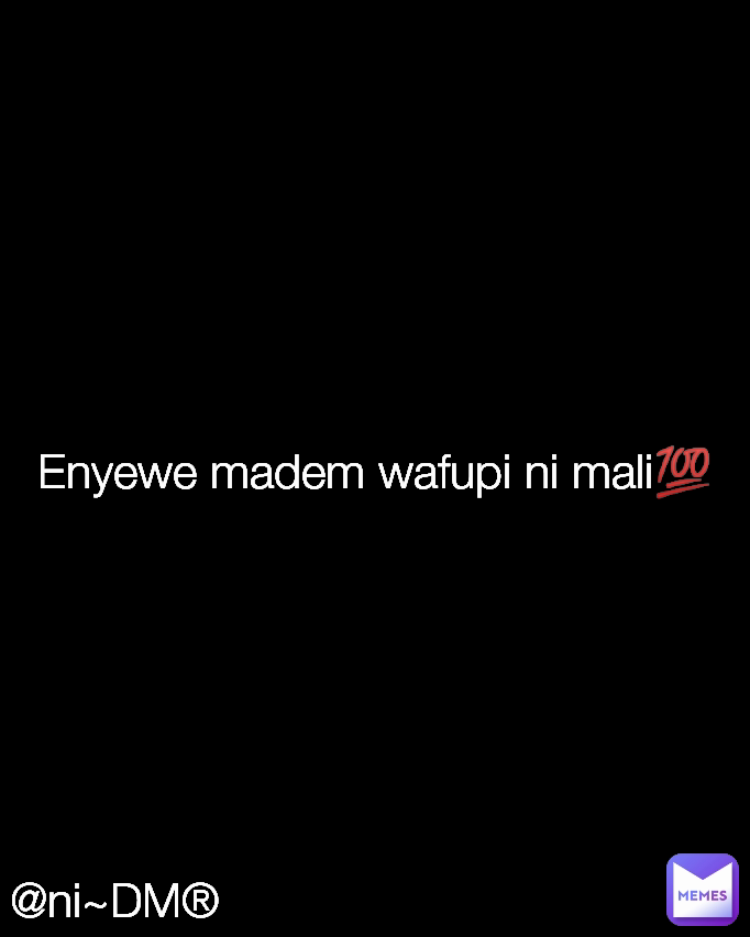 @ni~DM® Enyewe madem wafupi ni mali💯