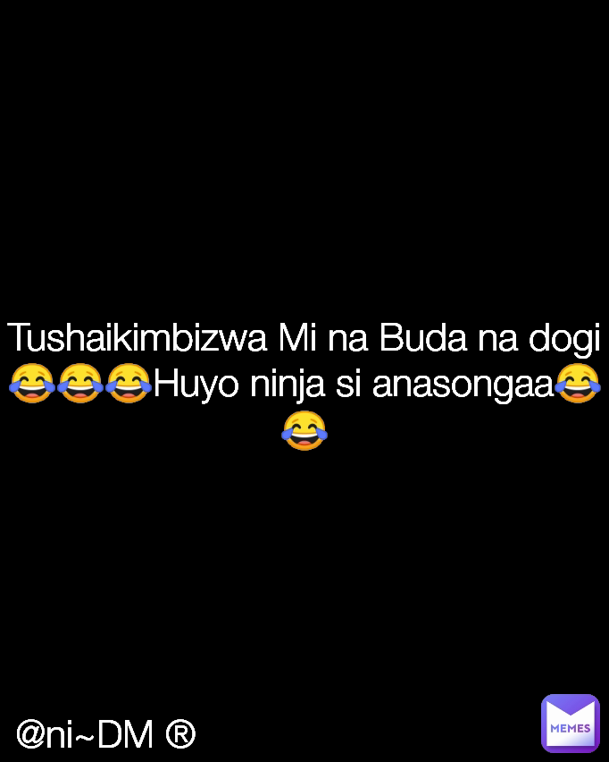 @ni~DM ® Tushaikimbizwa Mi na Buda na dogi😂😂😂Huyo ninja si anasongaa😂😂