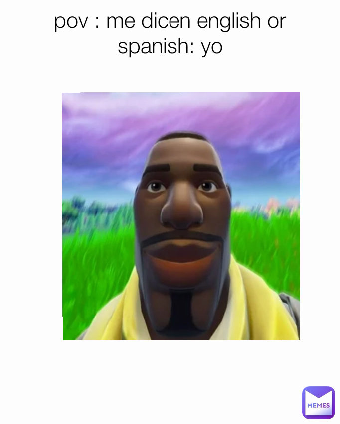pov : me dicen english or spanish: yo
