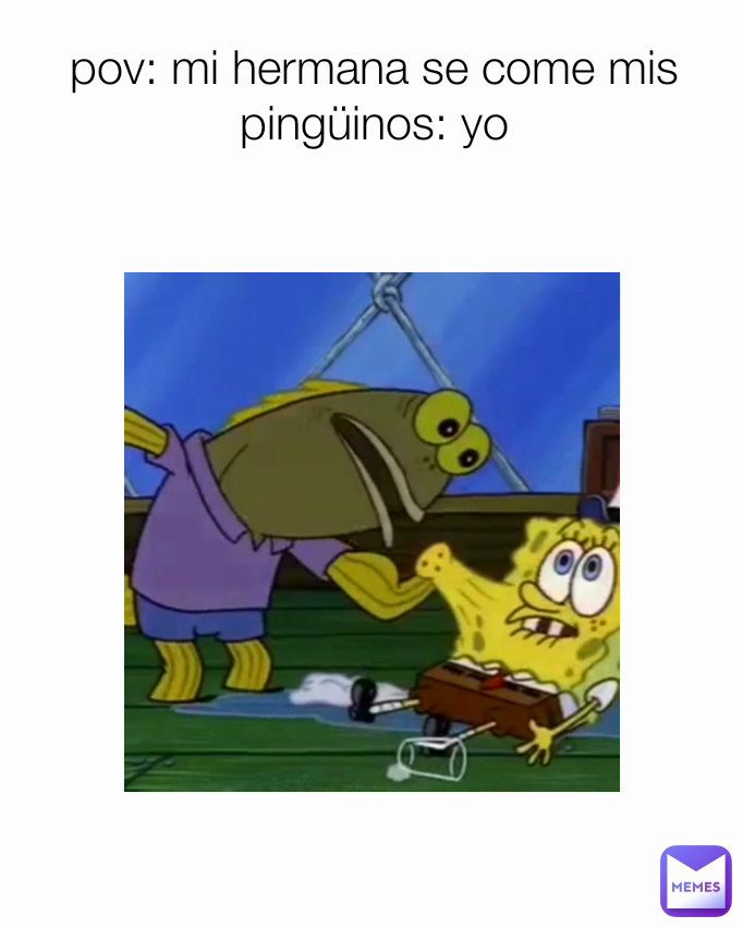 pov: mi hermana se come mis pingüinos: yo