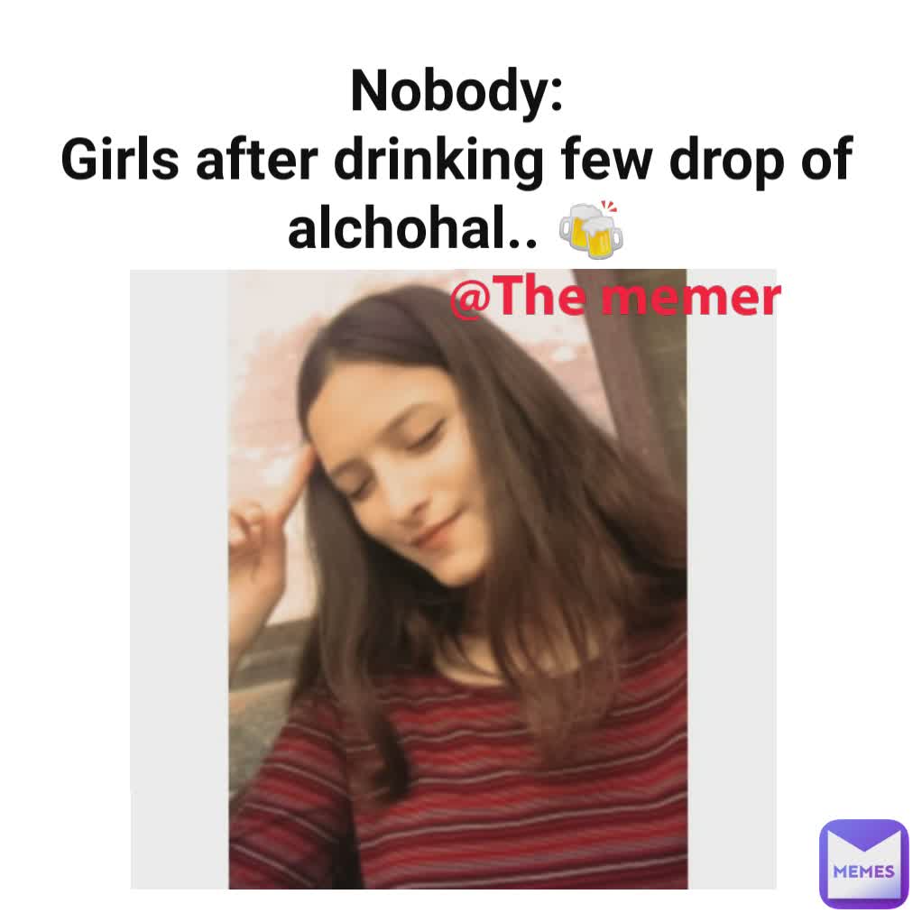Nobody:
Girls after drinking few drop of alchohal.. 🍻 @The memer