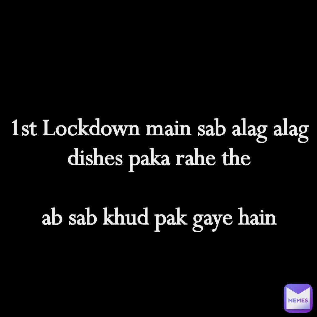 1st Lockdown main sab alag alag dishes paka rahe the

ab sab khud pak gaye hain