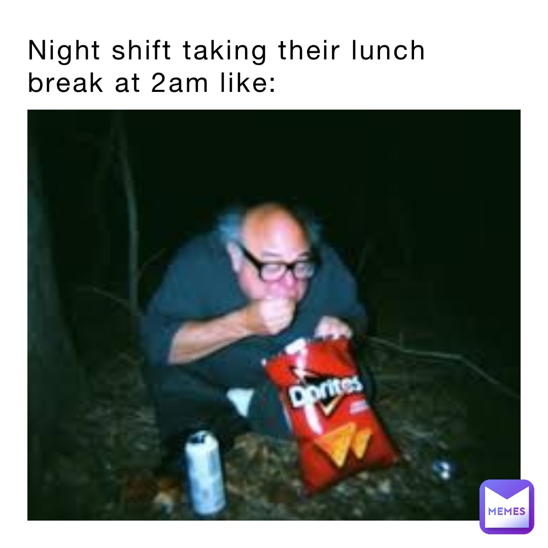 Night shift taking their lunch break at 2am like: