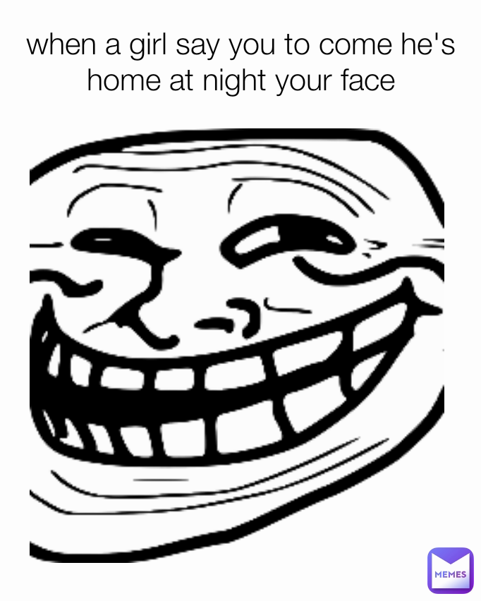 When A Girl Say You To Come Hes Home At Night Your Face Rkrafimemes Memes