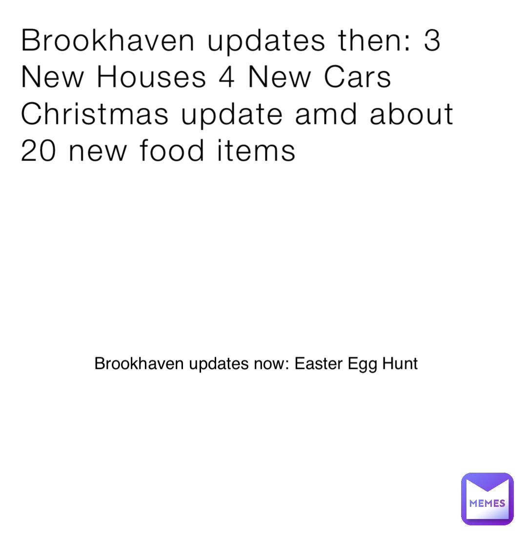 Brookhaven updates then: 3 New Houses 4 New Cars Christmas update amd about 20 new food items Brookhaven updates now: Easter Egg Hunt