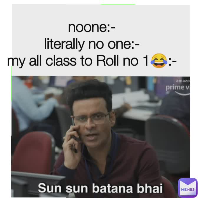 ALL CLASS TO ROLL NO 1😂 noone:-
literally no one:-
my all class to Roll no 1😂:-