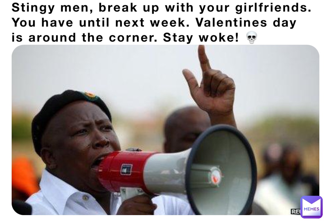 Stingy men, break up with your girlfriends. You have until next week. Valentines day is around the corner. Stay woke! 💀