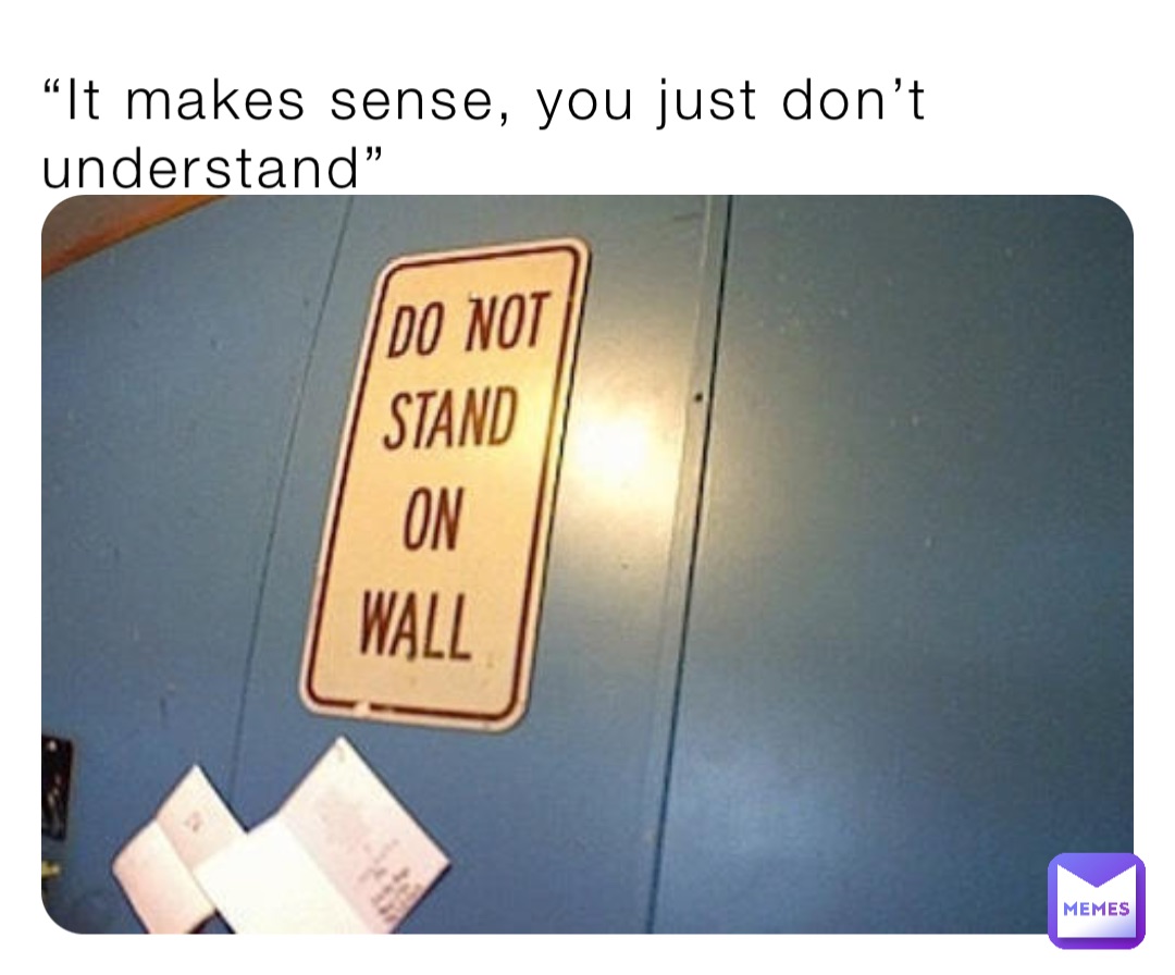 “It makes sense, you just don’t understand”