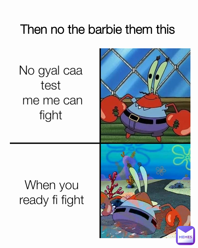 When you ready fi fight No gyal caa test
 me me can fight Then no the barbie them this