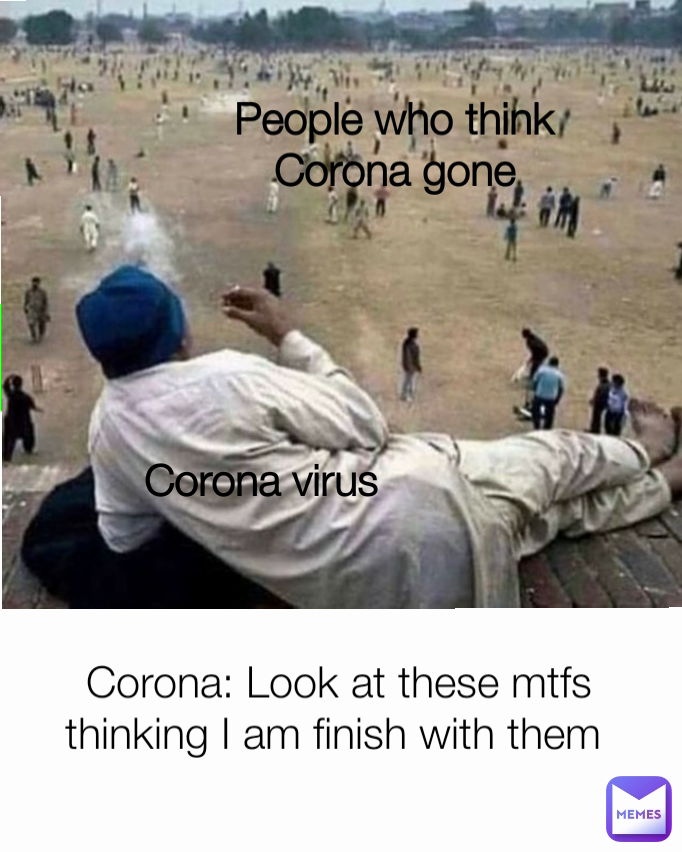Corona: Look at these mtfs thinking I am finish with them  Corona virus  People who think Corona gone