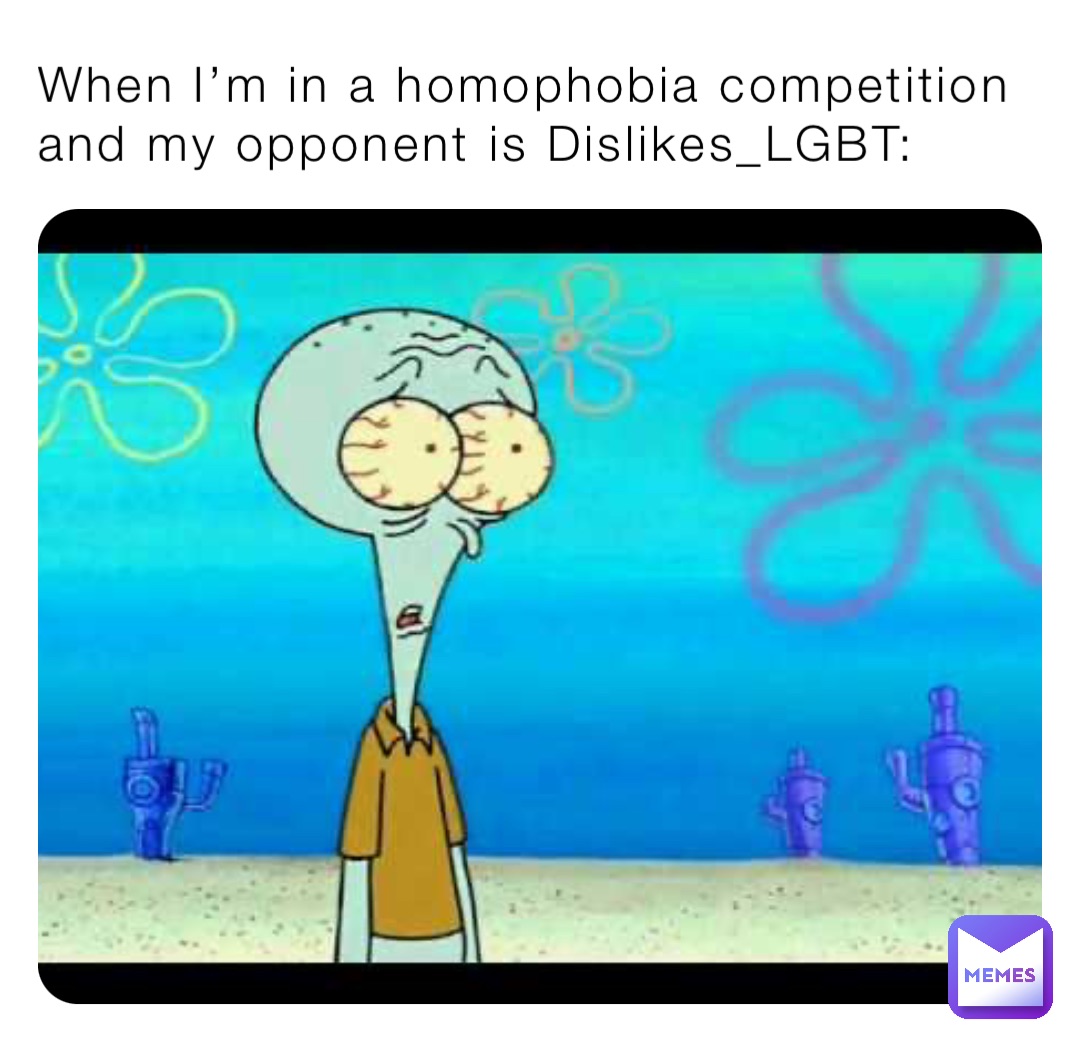When I’m in a homophobia competition and my opponent is Dislikes_LGBT:
