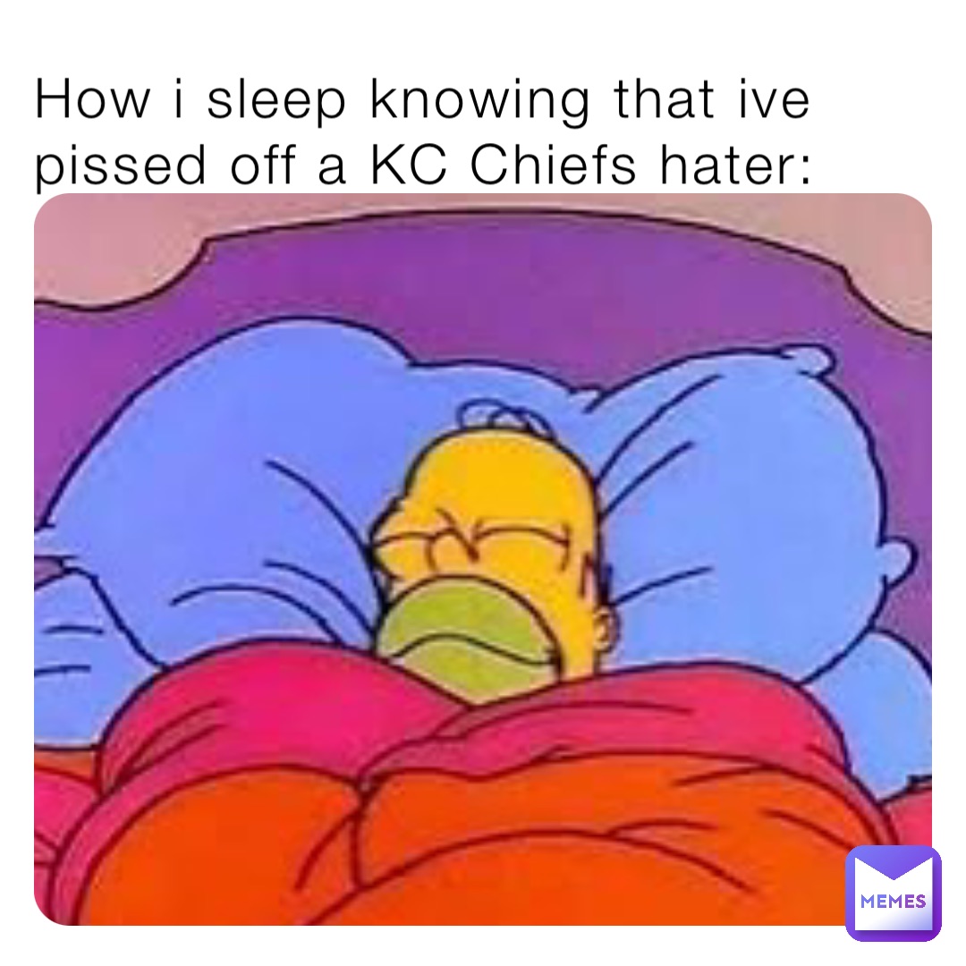 How i sleep knowing that ive pissed off a KC Chiefs hater:
