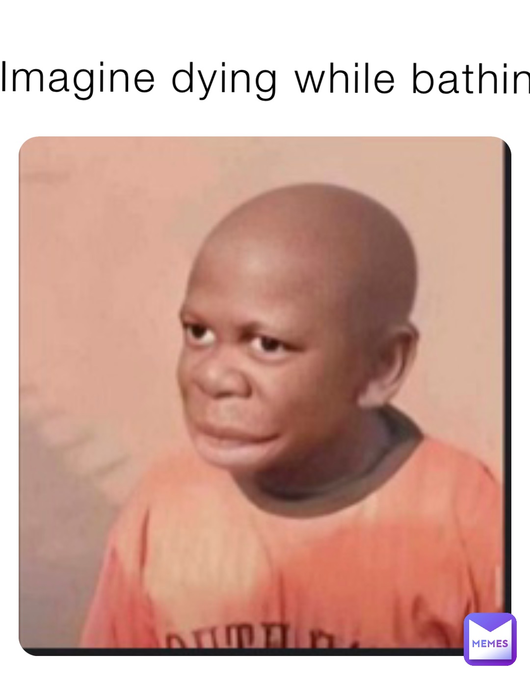Imagine dying while bathing