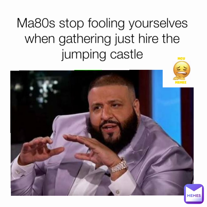 Ma80s stop fooling yourselves when gathering just hire the jumping castle