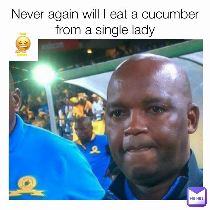 Never again will I eat a cucumber from a single lady